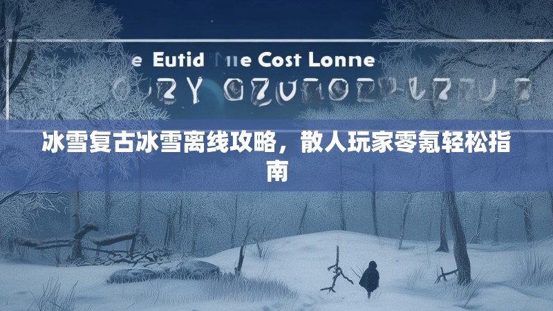 冰雪复古冰雪离线攻略，散人玩家零氪轻松指南