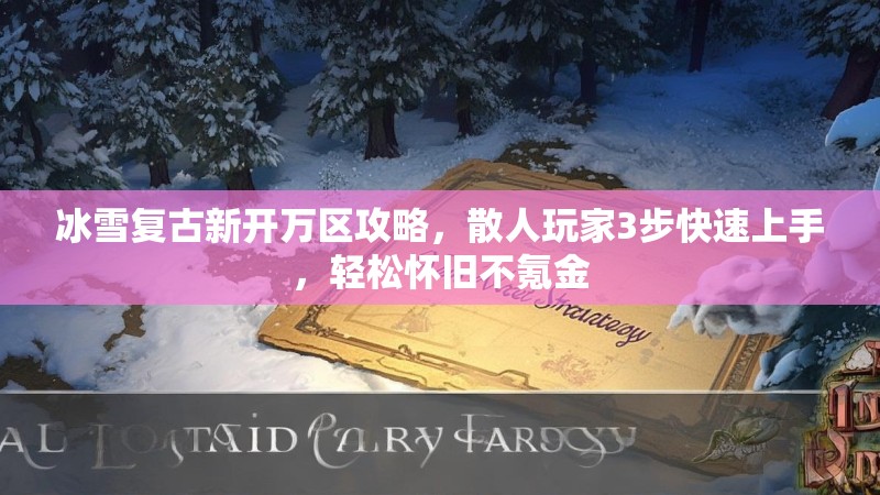 冰雪复古新开万区攻略，散人玩家3步快速上手，轻松怀旧不氪金