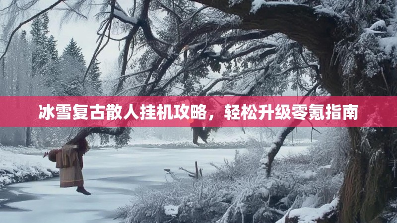 冰雪复古散人挂机攻略，轻松升级零氪指南