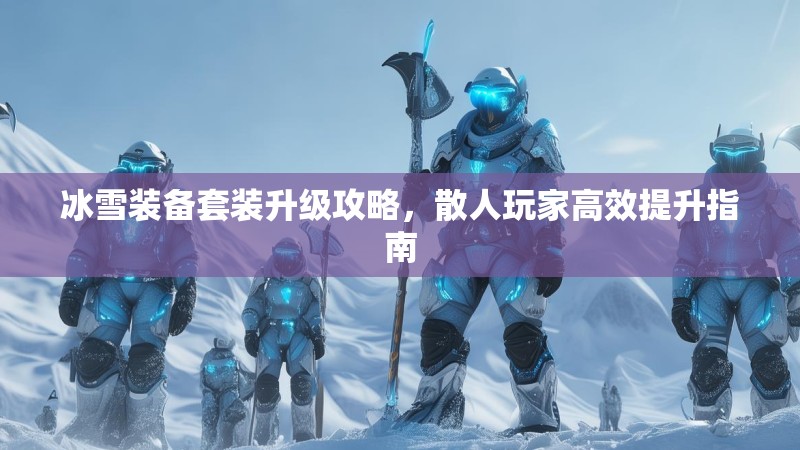 冰雪装备套装升级攻略，散人玩家高效提升指南