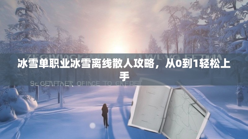 冰雪单职业冰雪离线散人攻略，从0到1轻松上手