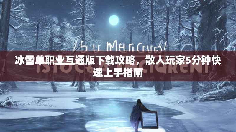 冰雪单职业互通版下载攻略,散人玩家5分钟快速上手指南 冰雪单职业互通版下载攻略,散人玩家5分钟快速上手指南