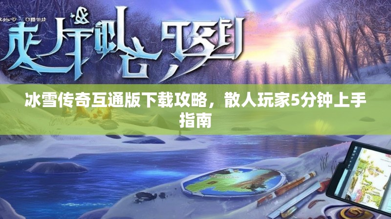 冰雪传奇互通版下载攻略,散人玩家5分钟上手指南 冰雪传奇互通版下载攻略,散人玩家5分钟上手指南