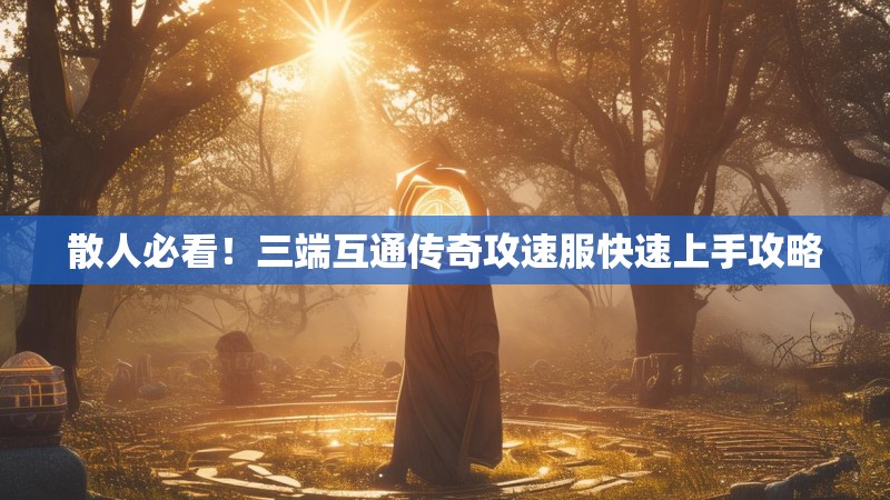 散人必看！三端互通传奇攻速服快速上手攻略