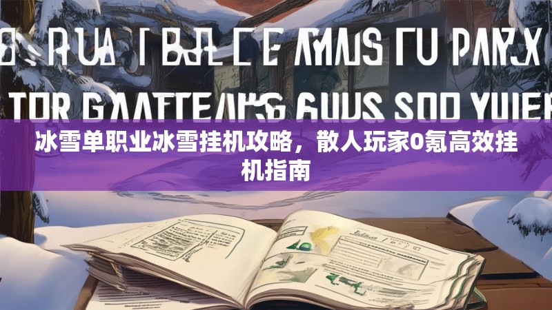 冰雪单职业冰雪挂机攻略，散人玩家0氪高效挂机指南