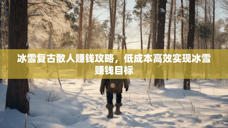 冰雪复古散人赚钱攻略，低成本高效实现冰雪赚钱目标