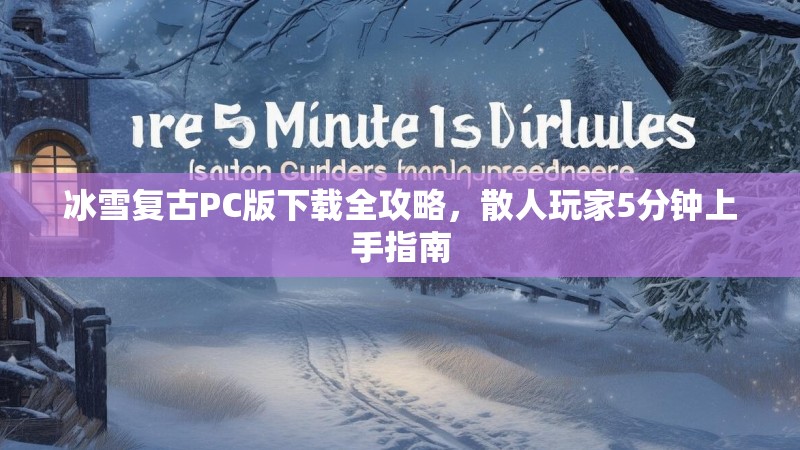 冰雪复古PC版下载全攻略，散人玩家5分钟上手指南
