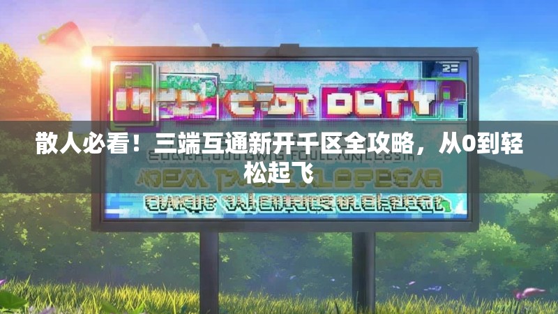 散人必看！三端互通新开千区全攻略，从0到轻松起飞