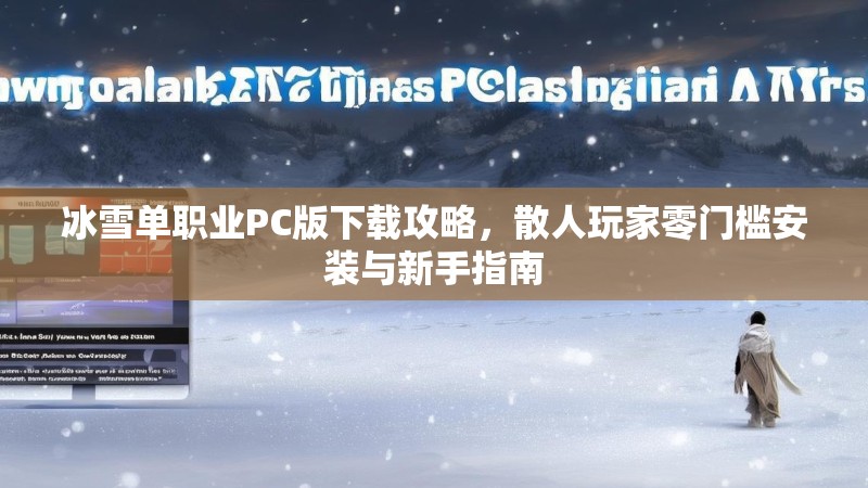 冰雪单职业PC版下载攻略，散人玩家零门槛安装与新手指南