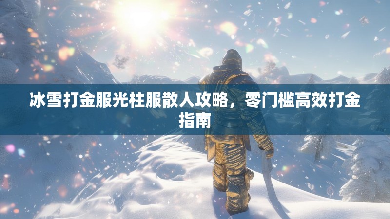 冰雪打金服光柱服散人攻略，零门槛高效打金指南