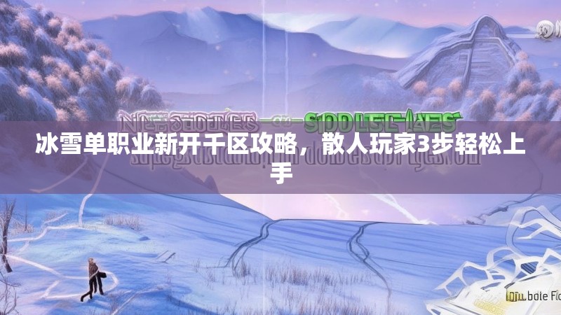 冰雪单职业新开千区攻略，散人玩家3步轻松上手