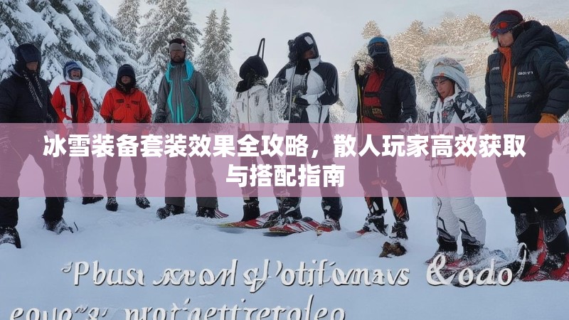 冰雪装备套装效果全攻略，散人玩家高效获取与搭配指南