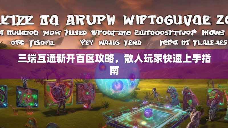 三端互通新开百区攻略，散人玩家快速上手指南
