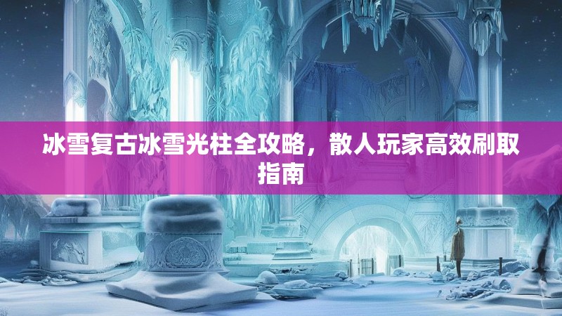 冰雪复古冰雪光柱全攻略，散人玩家高效刷取指南