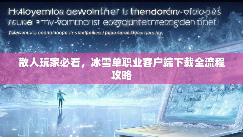 散人玩家必看，冰雪单职业客户端下载全流程攻略