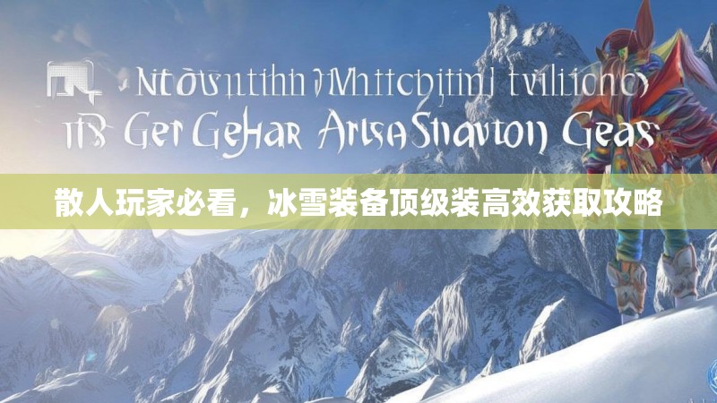 散人玩家必看,冰雪装备顶级装高效获取攻略 散人玩家必看,冰雪装备顶级装高效获取攻略