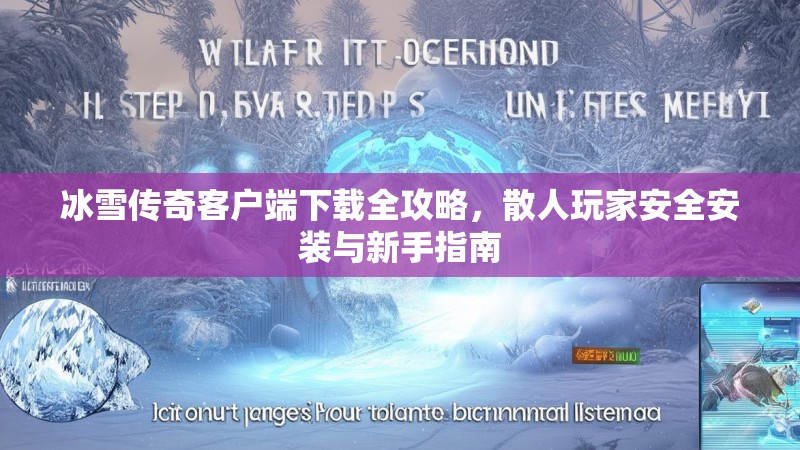 冰雪传奇客户端下载全攻略，散人玩家安全安装与新手指南