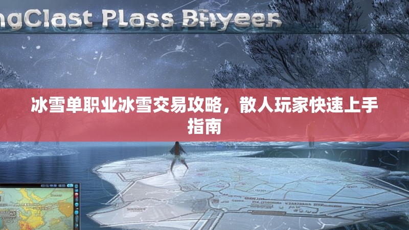 冰雪单职业冰雪交易攻略，散人玩家快速上手指南