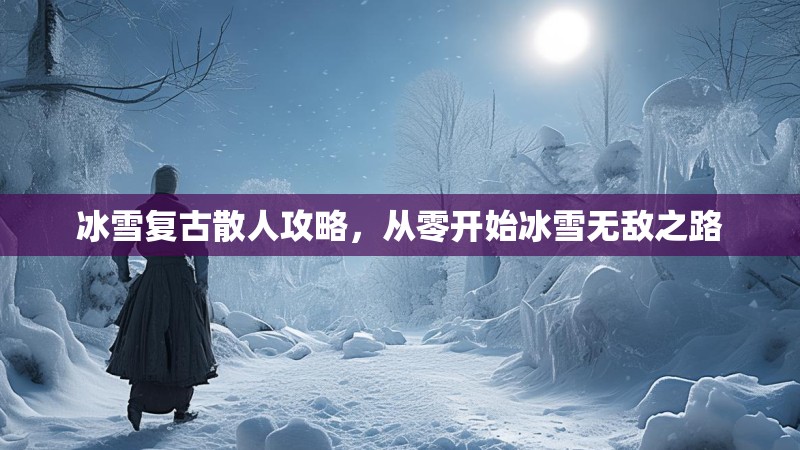 冰雪复古散人攻略，从零开始冰雪无敌之路