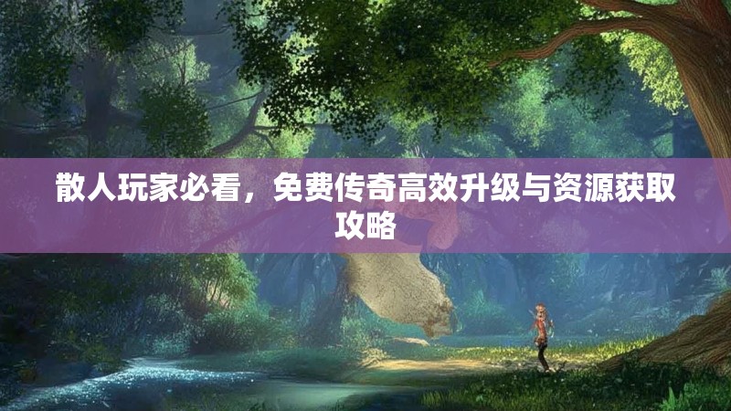 散人玩家必看，免费传奇高效升级与资源获取攻略