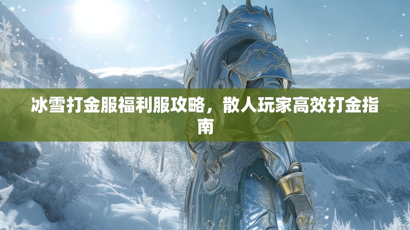 冰雪打金服福利服攻略，散人玩家高效打金指南