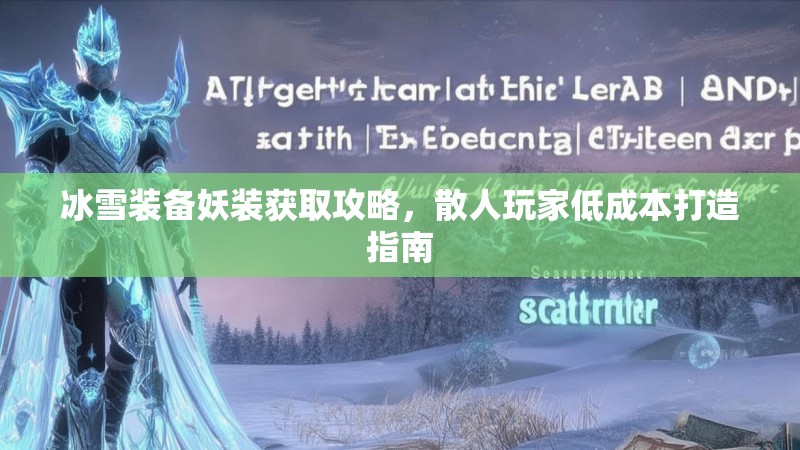 冰雪装备妖装获取攻略,散人玩家低成本打造指南 冰雪装备妖装获取攻略,散人玩家低成本打造指南