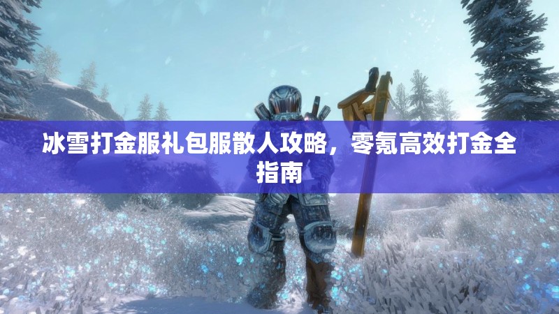 冰雪打金服礼包服散人攻略，零氪高效打金全指南