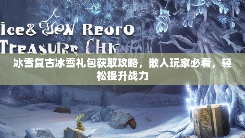 冰雪复古冰雪礼包获取攻略，散人玩家必看，轻松提升战力