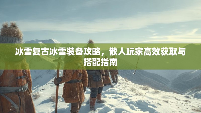 冰雪复古冰雪装备攻略，散人玩家高效获取与搭配指南