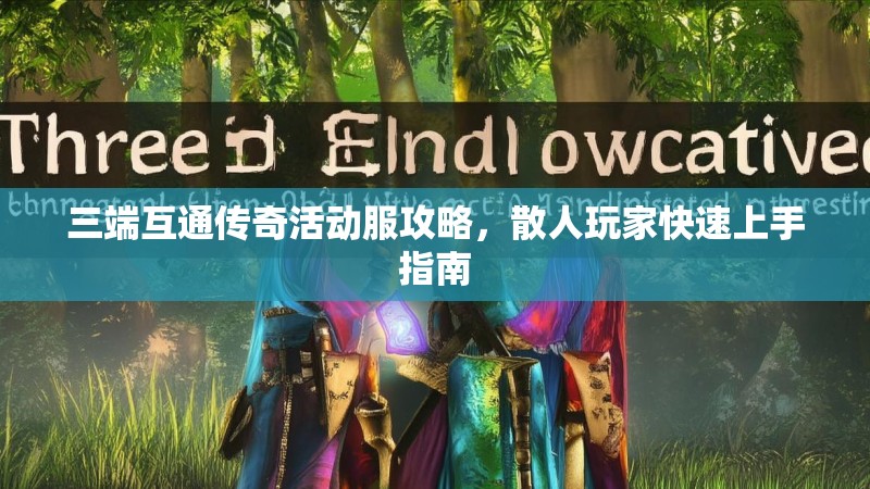 三端互通传奇活动服攻略，散人玩家快速上手指南