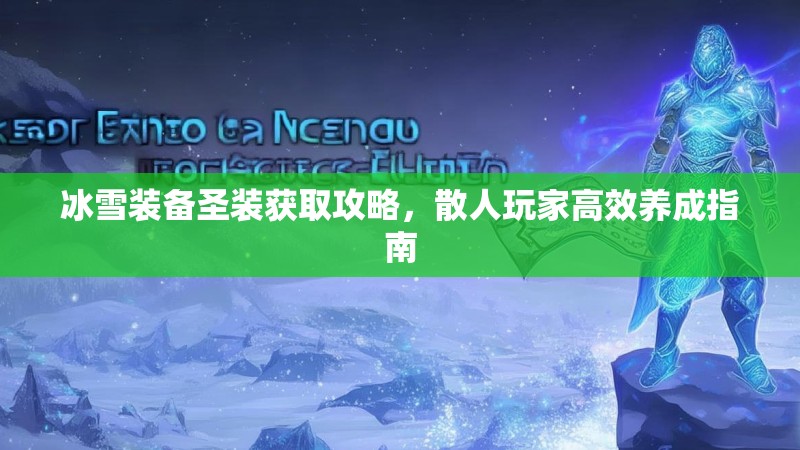 冰雪装备圣装获取攻略，散人玩家高效养成指南
