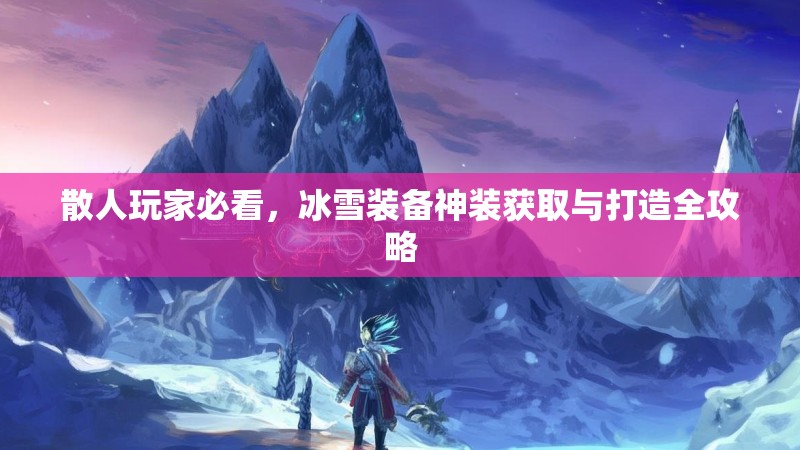 散人玩家必看，冰雪装备神装获取与打造全攻略