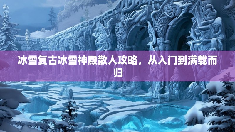 冰雪复古冰雪神殿散人攻略，从入门到满载而归