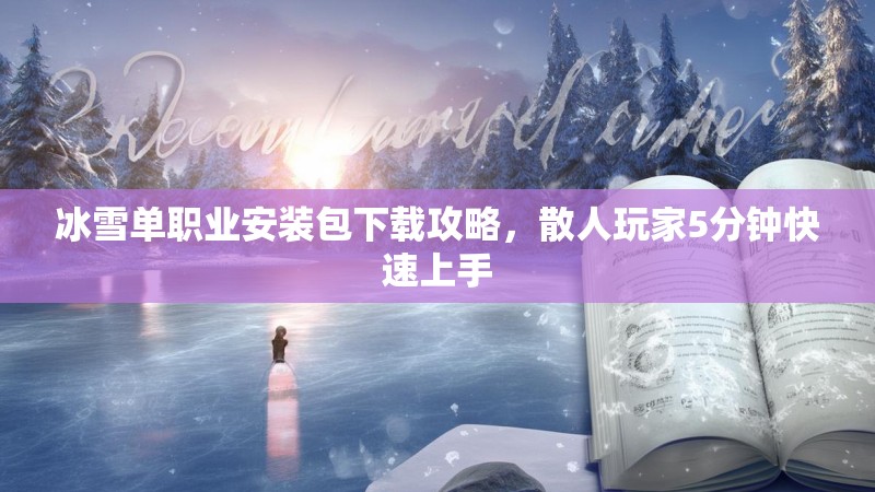 冰雪单职业安装包下载攻略，散人玩家5分钟快速上手