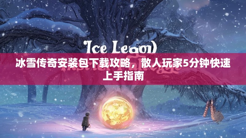 冰雪传奇安装包下载攻略，散人玩家5分钟快速上手指南
