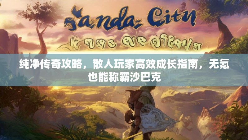 纯净传奇攻略，散人玩家高效成长指南，无氪也能称霸沙巴克