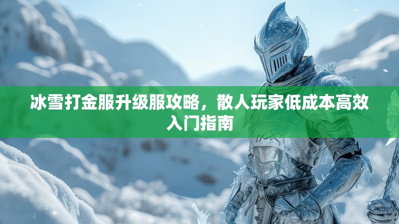 冰雪打金服升级服攻略，散人玩家低成本高效入门指南
