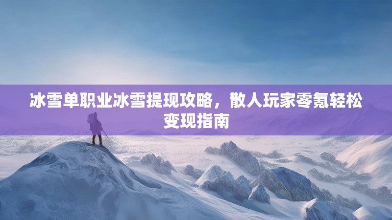 冰雪单职业冰雪提现攻略，散人玩家零氪轻松变现指南
