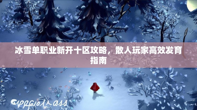 冰雪单职业新开十区攻略，散人玩家高效发育指南