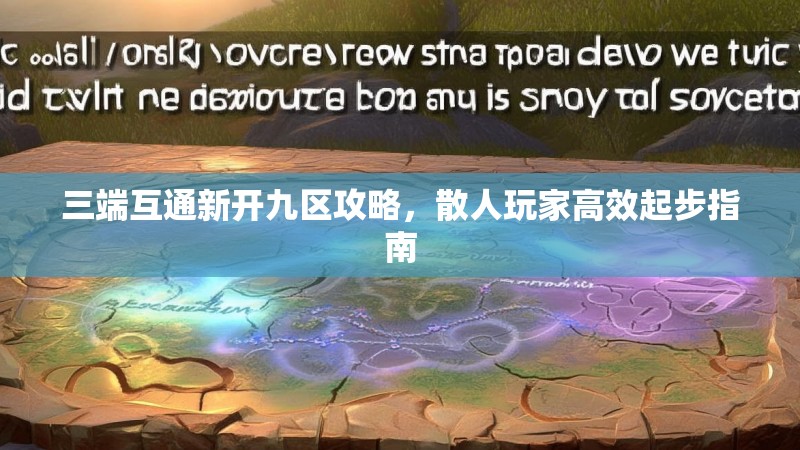 三端互通新开九区攻略，散人玩家高效起步指南