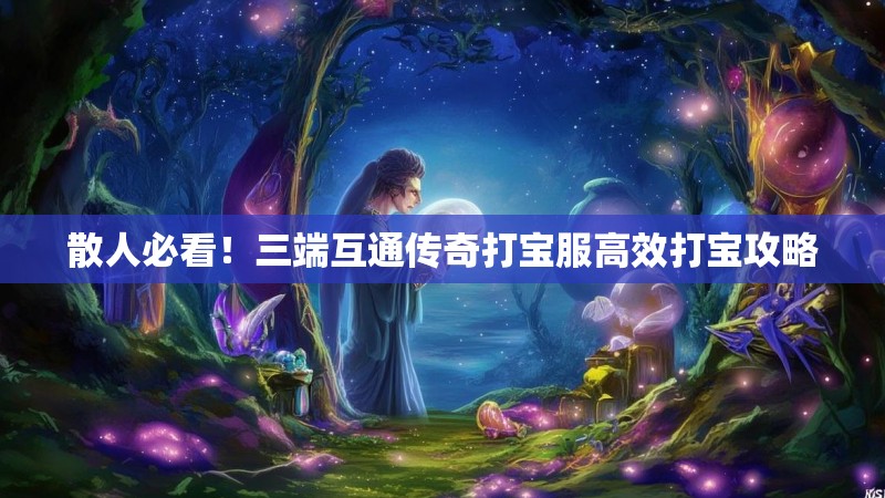 散人必看！三端互通传奇打宝服高效打宝攻略