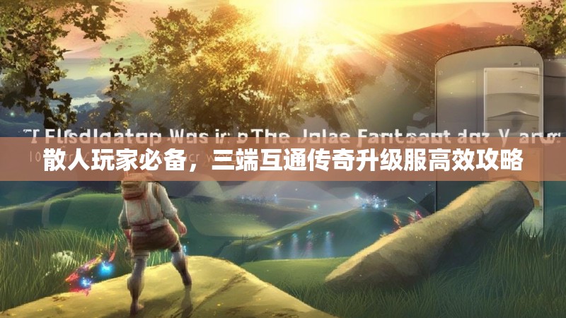 散人玩家必备，三端互通传奇升级服高效攻略