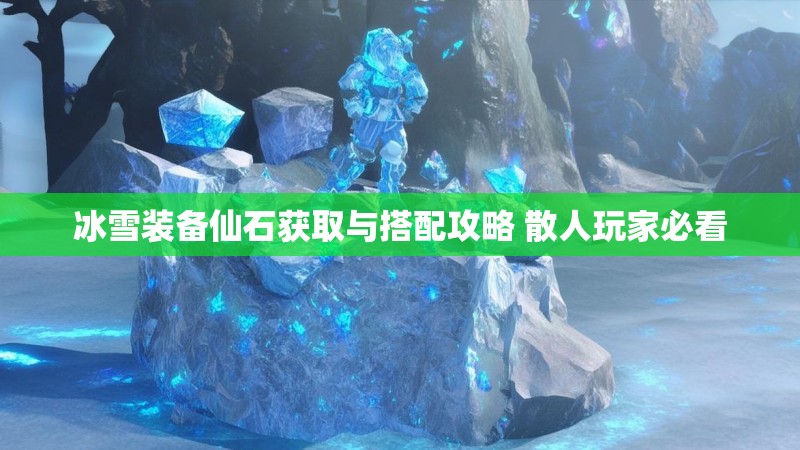 冰雪装备仙石获取与搭配攻略 散人玩家必看