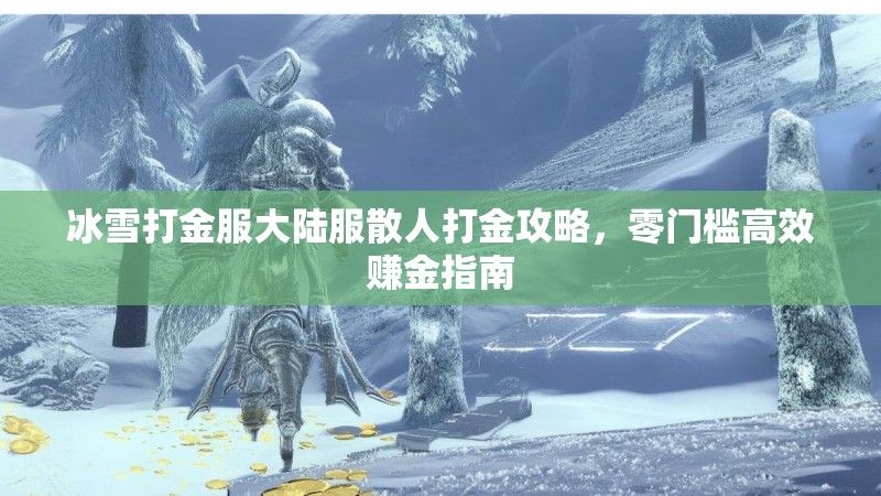 冰雪打金服大陆服散人打金攻略，零门槛高效赚金指南
