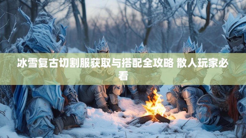 冰雪复古切割服获取与搭配全攻略 散人玩家必看