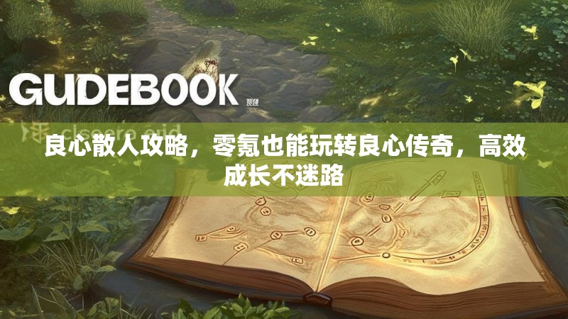 良心散人攻略，零氪也能玩转良心传奇，高效成长不迷路