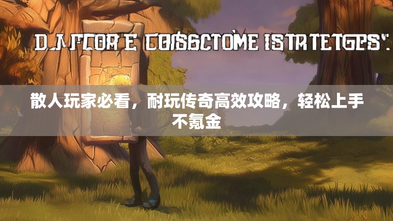 散人玩家必看，耐玩传奇高效攻略，轻松上手不氪金