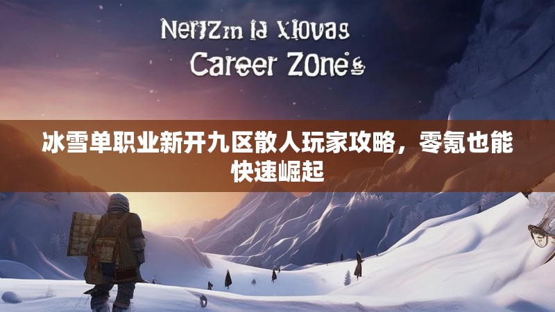 冰雪单职业新开九区散人玩家攻略，零氪也能快速崛起