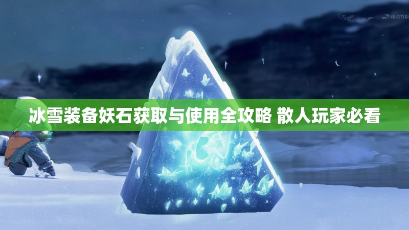 冰雪装备妖石获取与使用全攻略 散人玩家必看 冰雪装备妖石获取与使用全攻略 散人玩家必看
