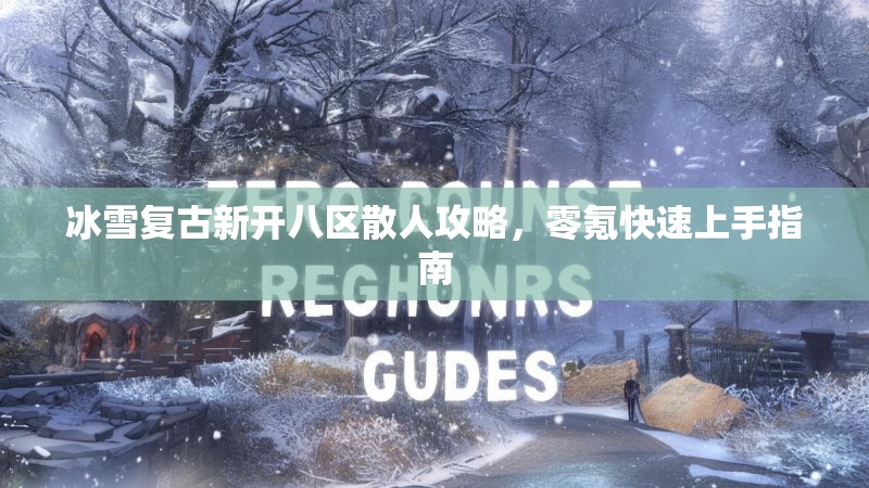 冰雪复古新开八区散人攻略，零氪快速上手指南